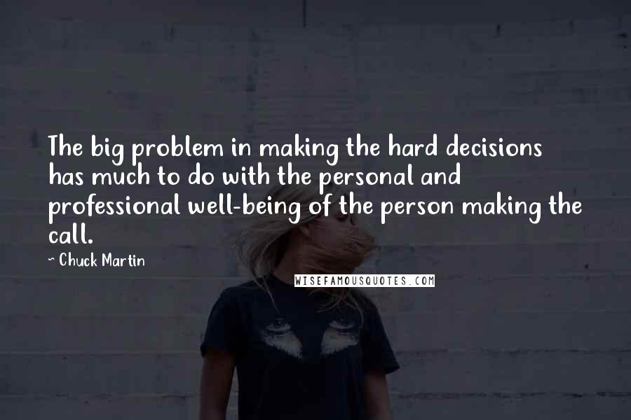Chuck Martin Quotes: The big problem in making the hard decisions has much to do with the personal and professional well-being of the person making the call.