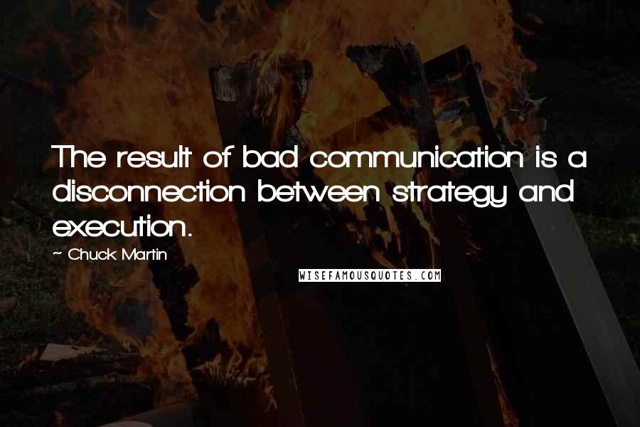 Chuck Martin Quotes: The result of bad communication is a disconnection between strategy and execution.