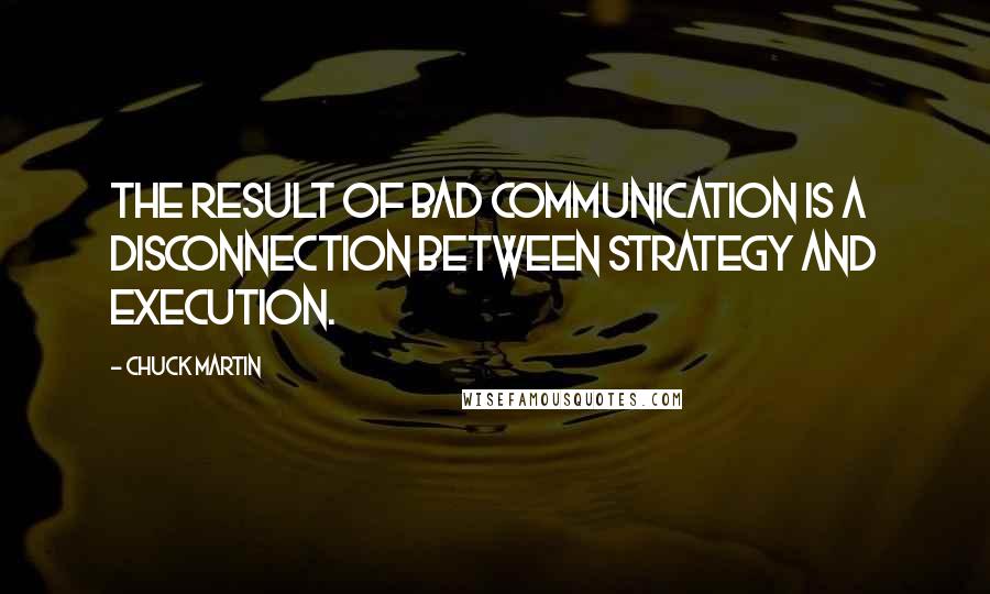Chuck Martin Quotes: The result of bad communication is a disconnection between strategy and execution.