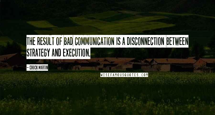 Chuck Martin Quotes: The result of bad communication is a disconnection between strategy and execution.