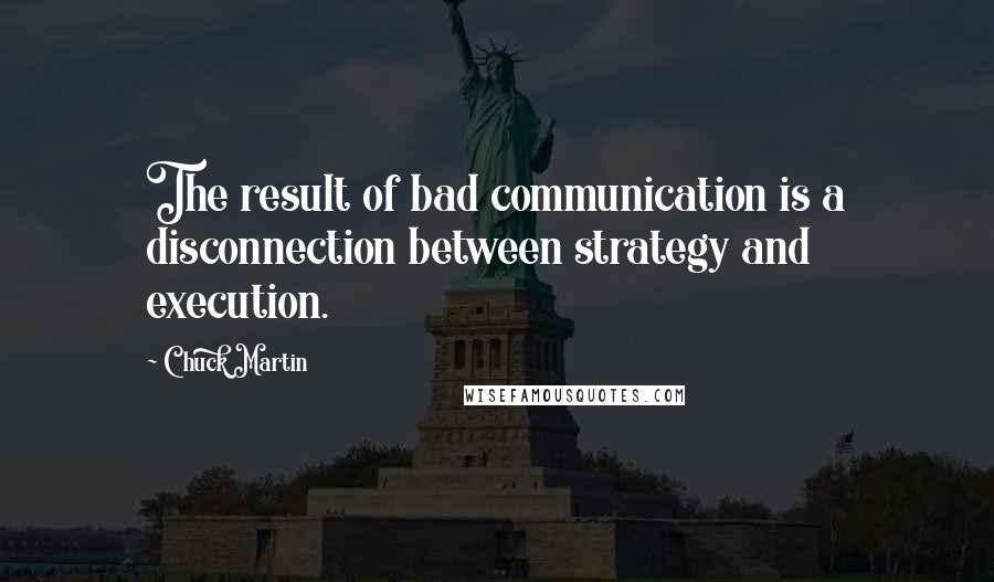 Chuck Martin Quotes: The result of bad communication is a disconnection between strategy and execution.