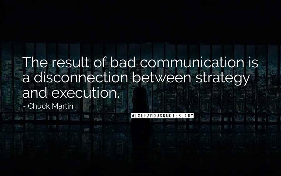 Chuck Martin Quotes: The result of bad communication is a disconnection between strategy and execution.