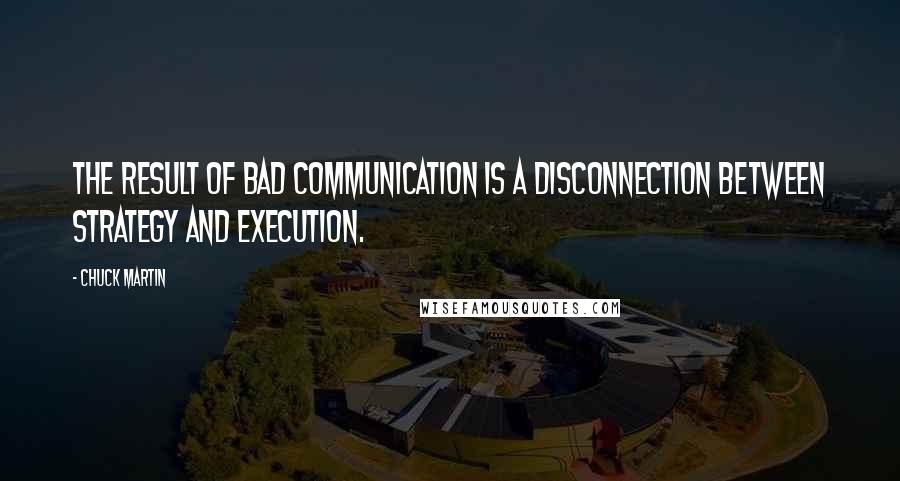 Chuck Martin Quotes: The result of bad communication is a disconnection between strategy and execution.