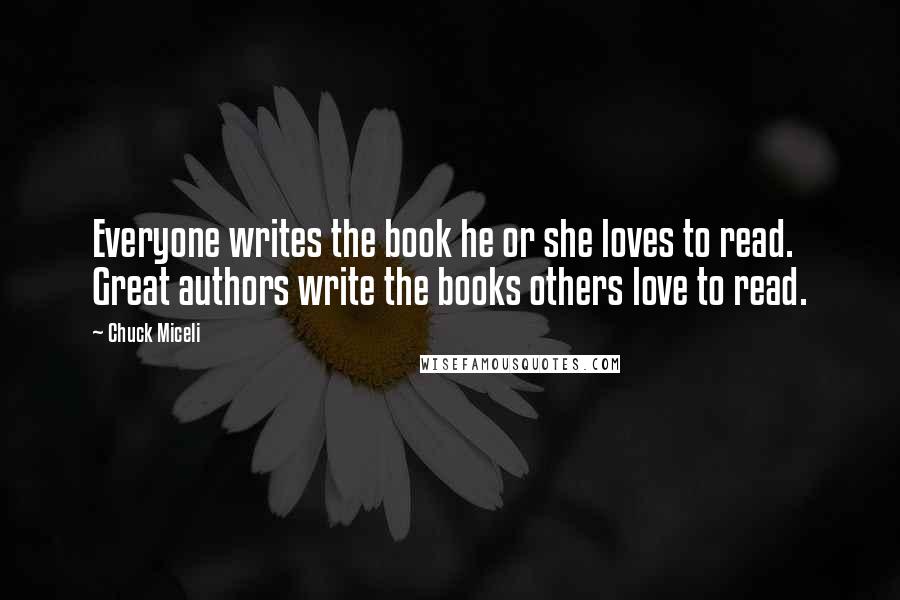 Chuck Miceli Quotes: Everyone writes the book he or she loves to read. Great authors write the books others love to read.