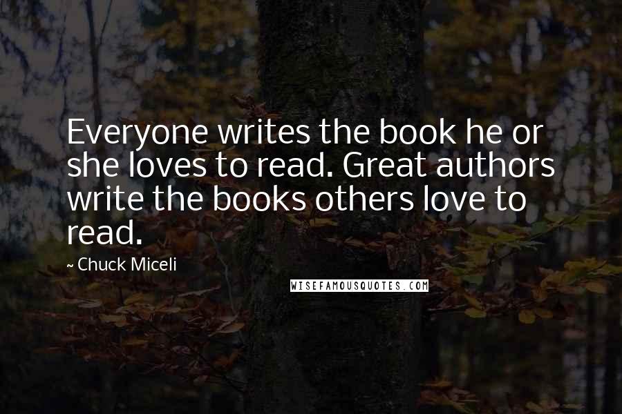 Chuck Miceli Quotes: Everyone writes the book he or she loves to read. Great authors write the books others love to read.