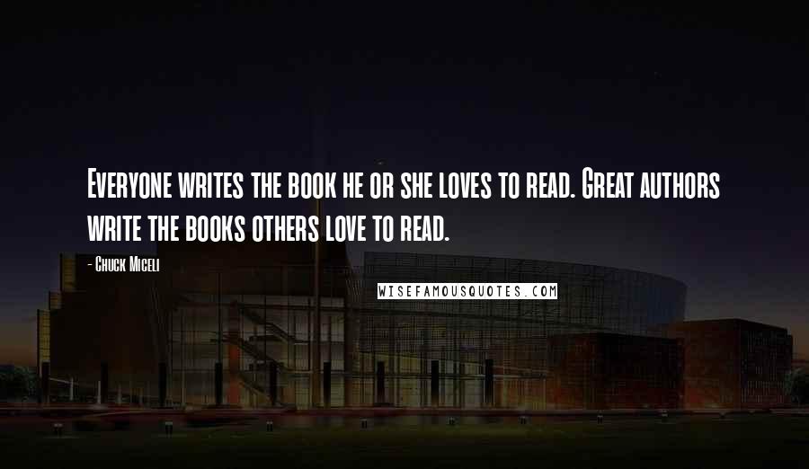 Chuck Miceli Quotes: Everyone writes the book he or she loves to read. Great authors write the books others love to read.