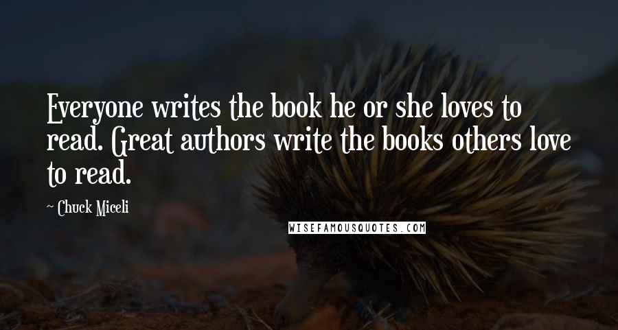 Chuck Miceli Quotes: Everyone writes the book he or she loves to read. Great authors write the books others love to read.