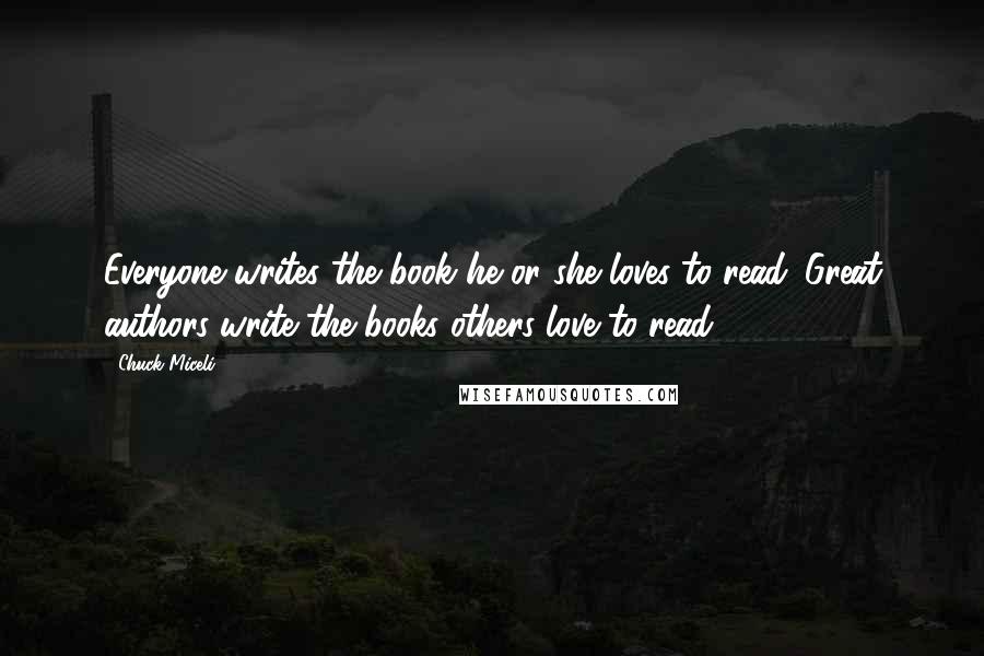 Chuck Miceli Quotes: Everyone writes the book he or she loves to read. Great authors write the books others love to read.