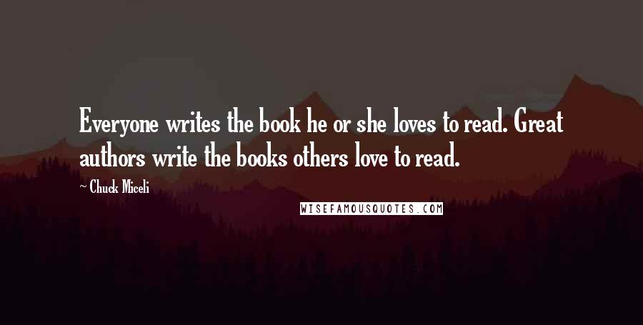 Chuck Miceli Quotes: Everyone writes the book he or she loves to read. Great authors write the books others love to read.