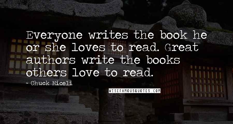 Chuck Miceli Quotes: Everyone writes the book he or she loves to read. Great authors write the books others love to read.