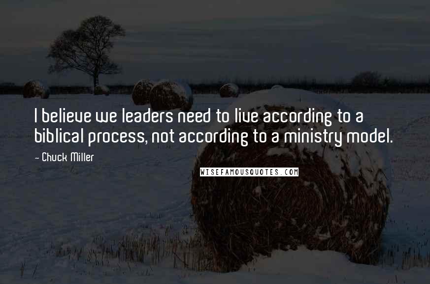 Chuck Miller Quotes: I believe we leaders need to live according to a biblical process, not according to a ministry model.