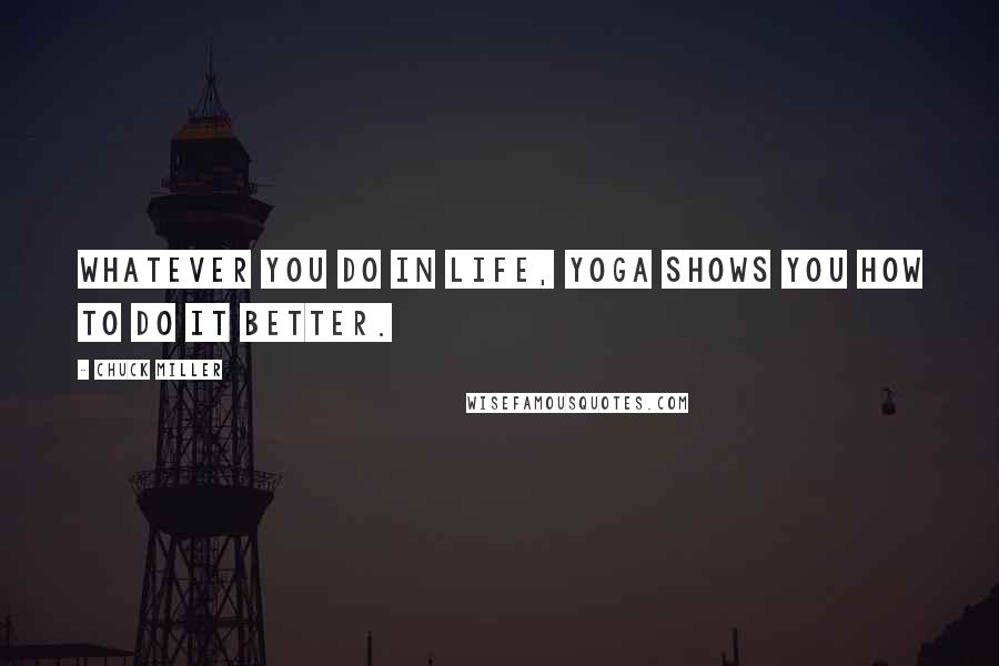 Chuck Miller Quotes: Whatever you do in life, yoga shows you how to do it better.