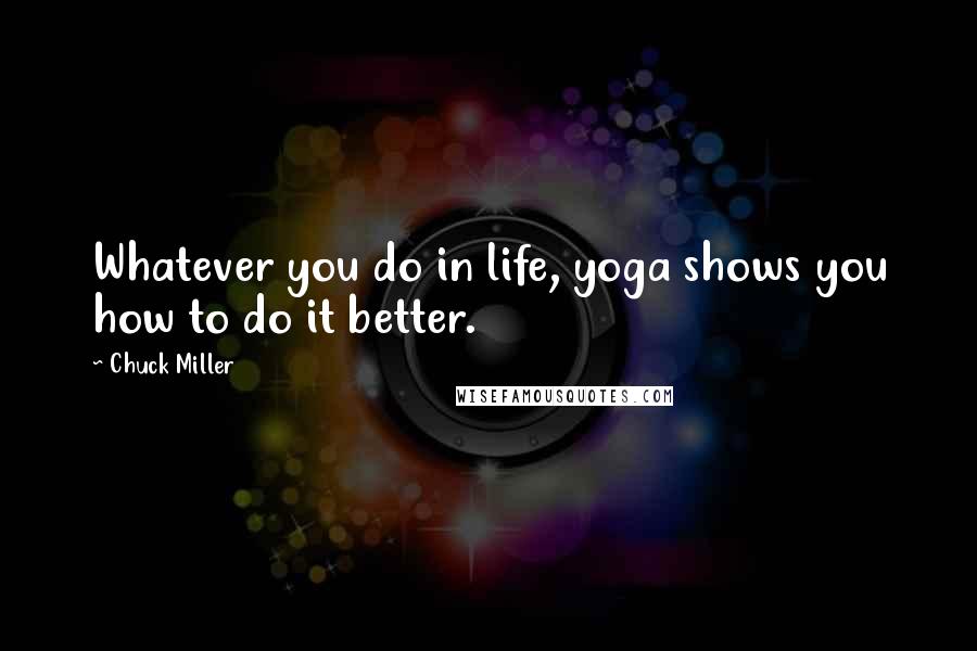 Chuck Miller Quotes: Whatever you do in life, yoga shows you how to do it better.