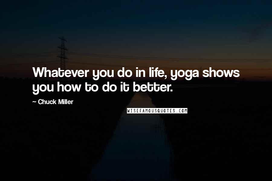 Chuck Miller Quotes: Whatever you do in life, yoga shows you how to do it better.