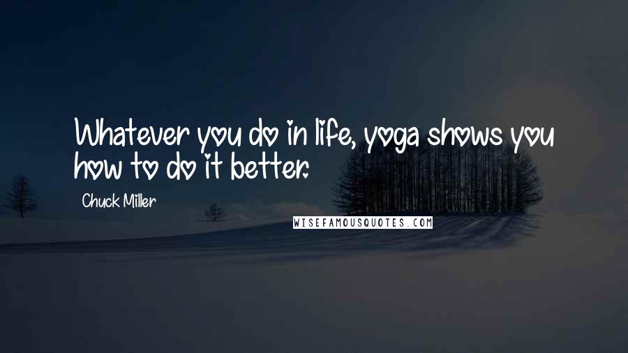 Chuck Miller Quotes: Whatever you do in life, yoga shows you how to do it better.