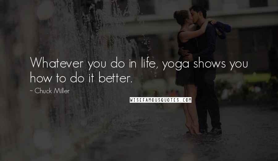 Chuck Miller Quotes: Whatever you do in life, yoga shows you how to do it better.