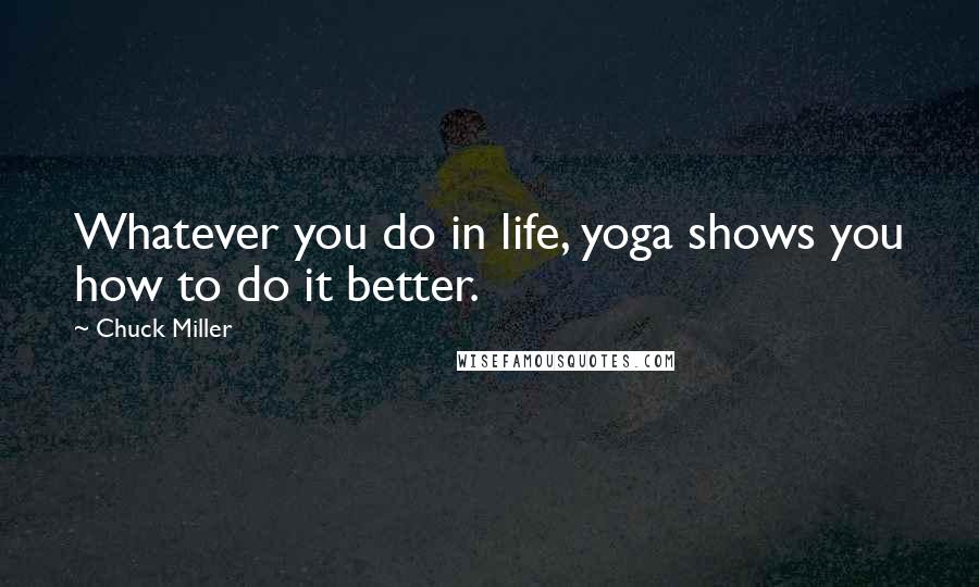 Chuck Miller Quotes: Whatever you do in life, yoga shows you how to do it better.