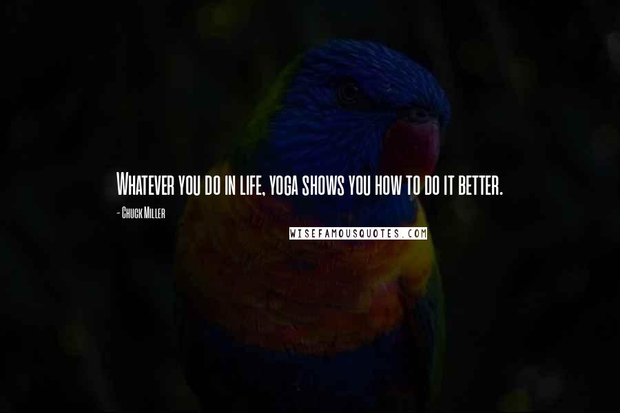 Chuck Miller Quotes: Whatever you do in life, yoga shows you how to do it better.