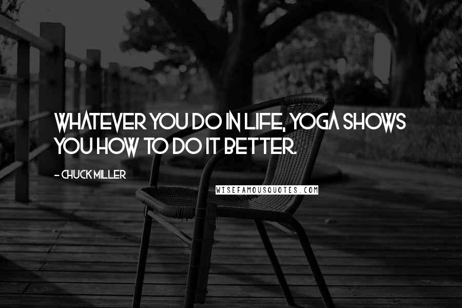 Chuck Miller Quotes: Whatever you do in life, yoga shows you how to do it better.