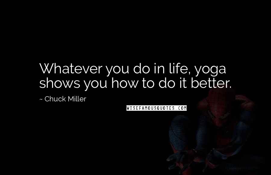 Chuck Miller Quotes: Whatever you do in life, yoga shows you how to do it better.