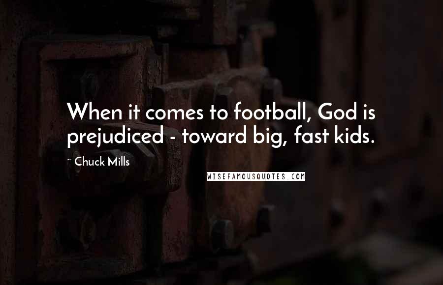 Chuck Mills Quotes: When it comes to football, God is prejudiced - toward big, fast kids.