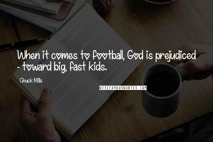 Chuck Mills Quotes: When it comes to football, God is prejudiced - toward big, fast kids.