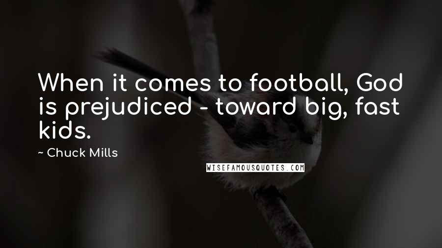 Chuck Mills Quotes: When it comes to football, God is prejudiced - toward big, fast kids.