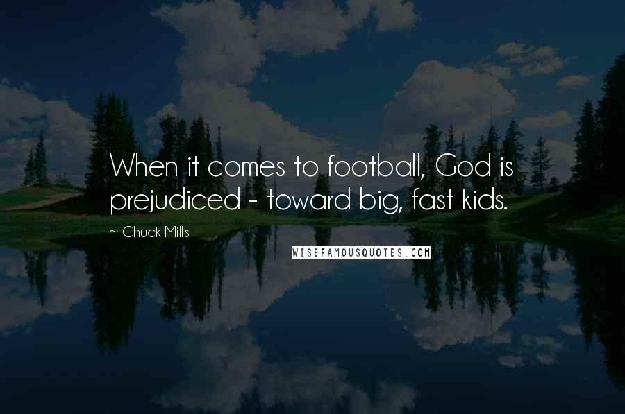 Chuck Mills Quotes: When it comes to football, God is prejudiced - toward big, fast kids.