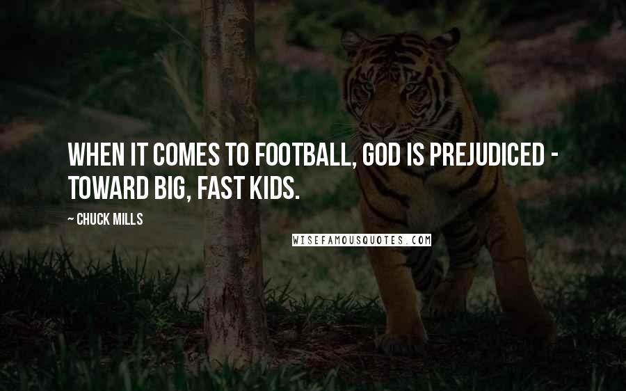 Chuck Mills Quotes: When it comes to football, God is prejudiced - toward big, fast kids.