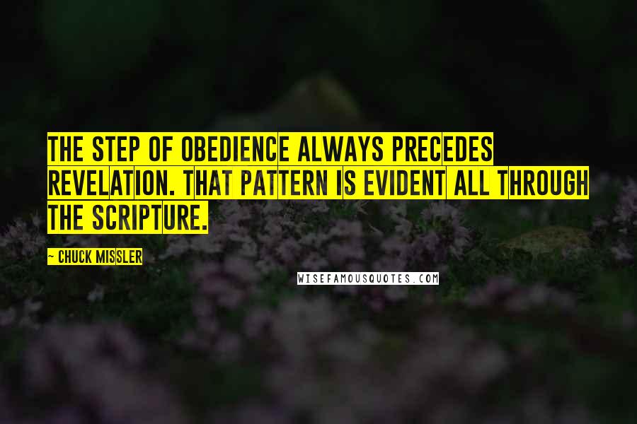 Chuck Missler Quotes: The step of obedience always precedes revelation. That pattern is evident all through the Scripture.