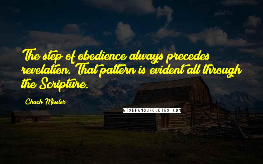 Chuck Missler Quotes: The step of obedience always precedes revelation. That pattern is evident all through the Scripture.