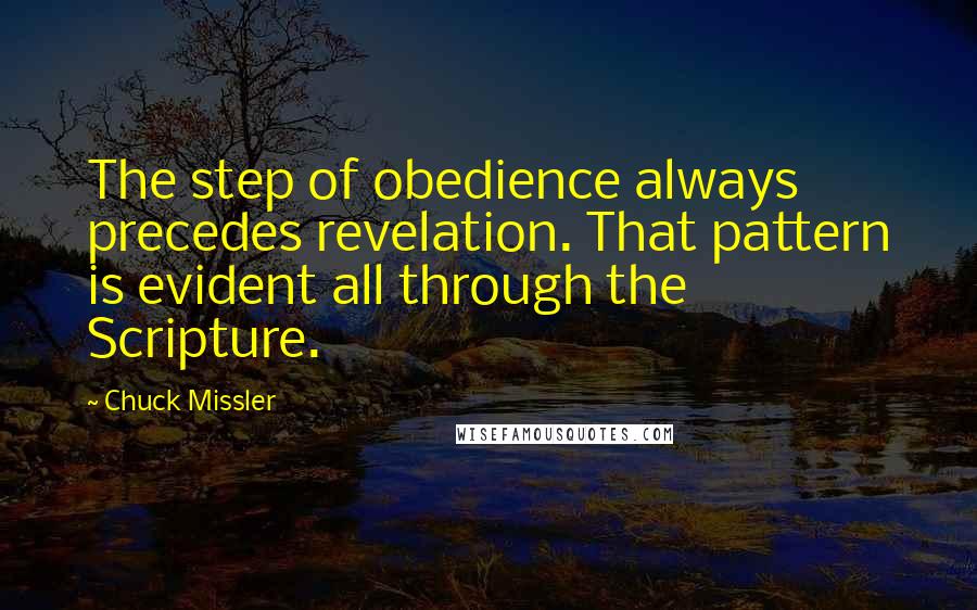 Chuck Missler Quotes: The step of obedience always precedes revelation. That pattern is evident all through the Scripture.
