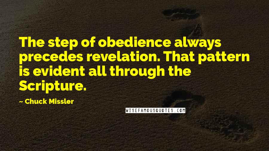 Chuck Missler Quotes: The step of obedience always precedes revelation. That pattern is evident all through the Scripture.