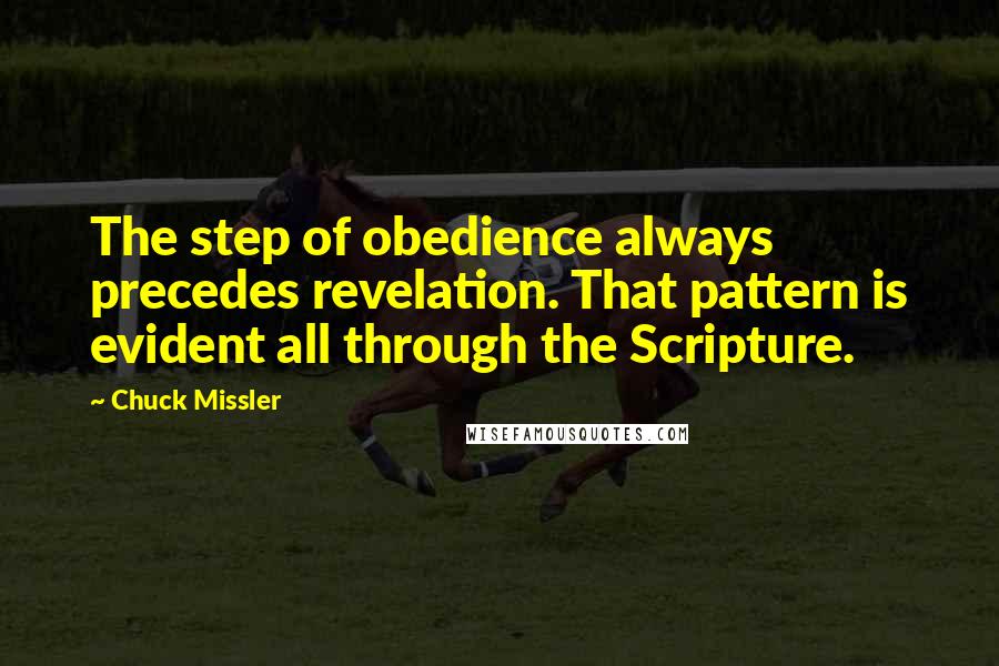 Chuck Missler Quotes: The step of obedience always precedes revelation. That pattern is evident all through the Scripture.