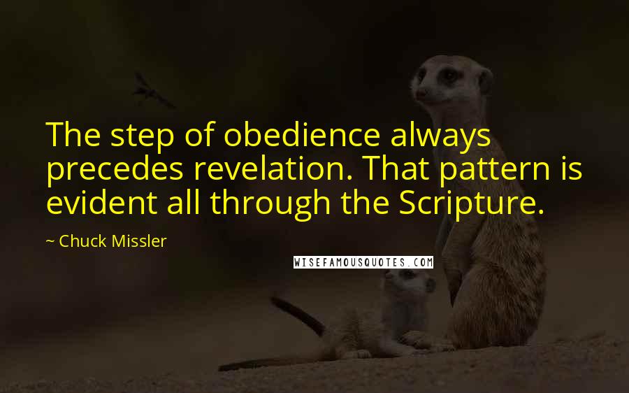 Chuck Missler Quotes: The step of obedience always precedes revelation. That pattern is evident all through the Scripture.