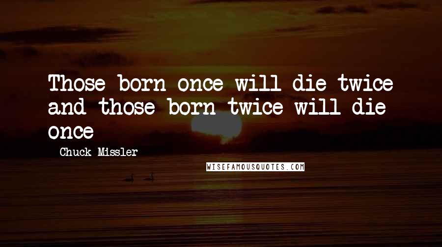 Chuck Missler Quotes: Those born once will die twice and those born twice will die once