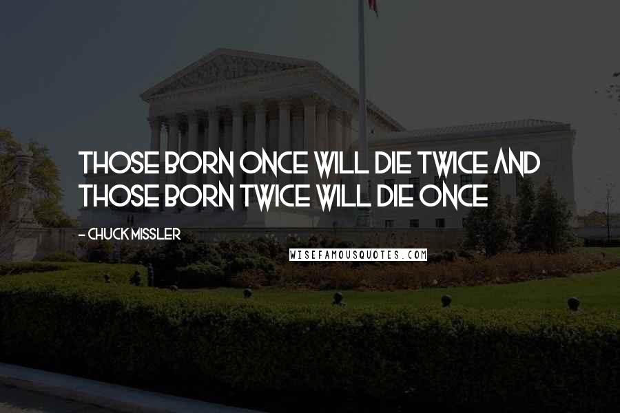 Chuck Missler Quotes: Those born once will die twice and those born twice will die once
