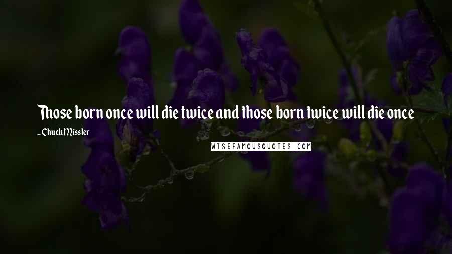 Chuck Missler Quotes: Those born once will die twice and those born twice will die once