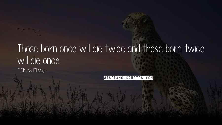 Chuck Missler Quotes: Those born once will die twice and those born twice will die once