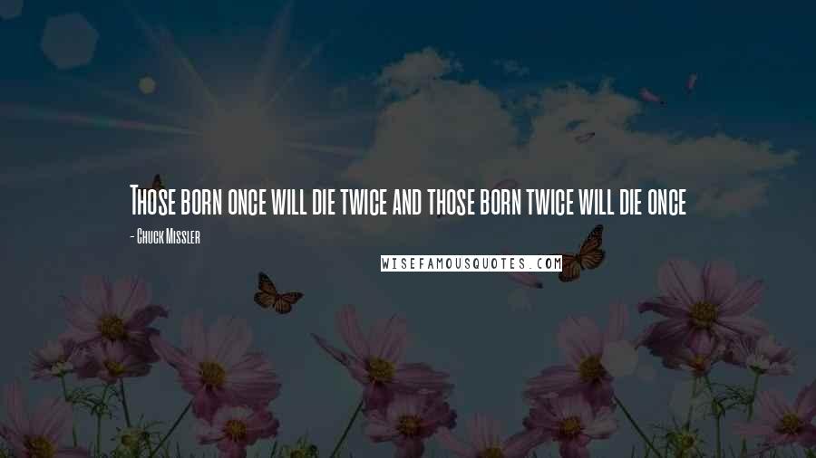 Chuck Missler Quotes: Those born once will die twice and those born twice will die once