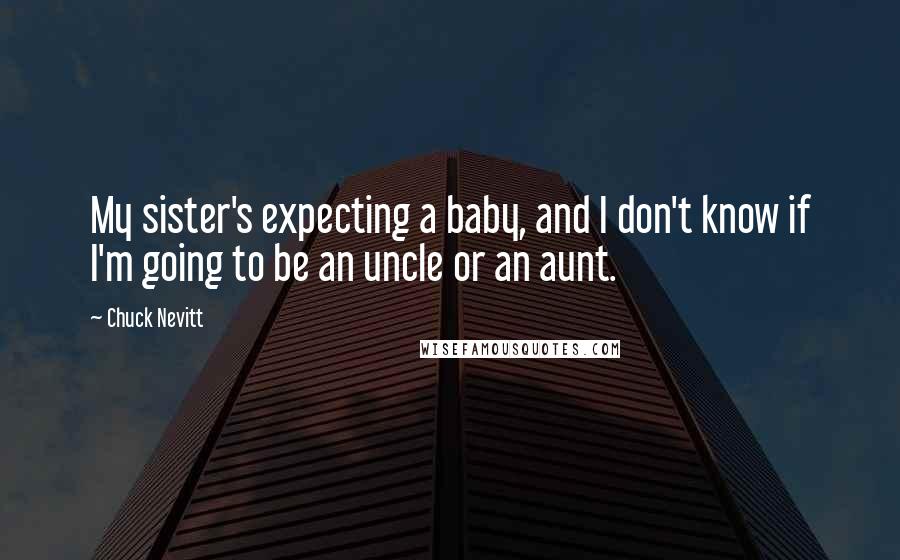Chuck Nevitt Quotes: My sister's expecting a baby, and I don't know if I'm going to be an uncle or an aunt.