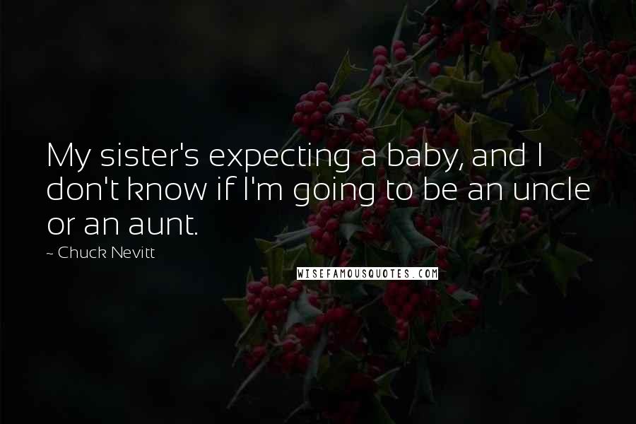 Chuck Nevitt Quotes: My sister's expecting a baby, and I don't know if I'm going to be an uncle or an aunt.