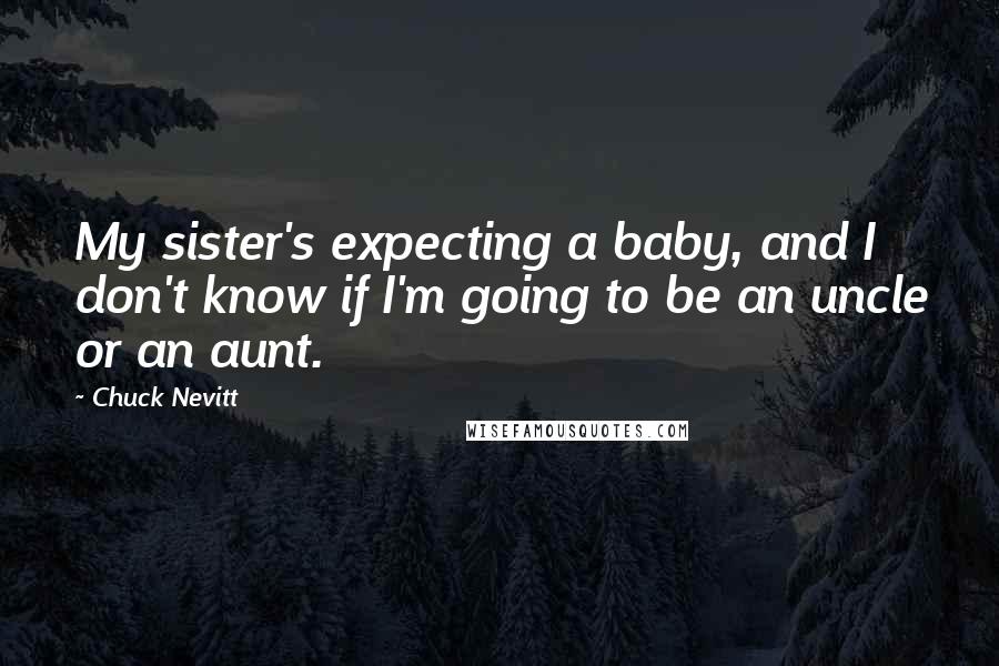 Chuck Nevitt Quotes: My sister's expecting a baby, and I don't know if I'm going to be an uncle or an aunt.