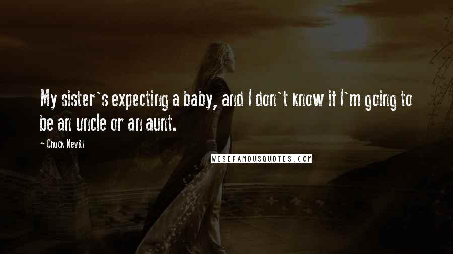 Chuck Nevitt Quotes: My sister's expecting a baby, and I don't know if I'm going to be an uncle or an aunt.