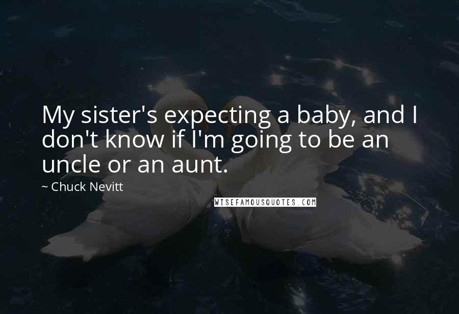 Chuck Nevitt Quotes: My sister's expecting a baby, and I don't know if I'm going to be an uncle or an aunt.