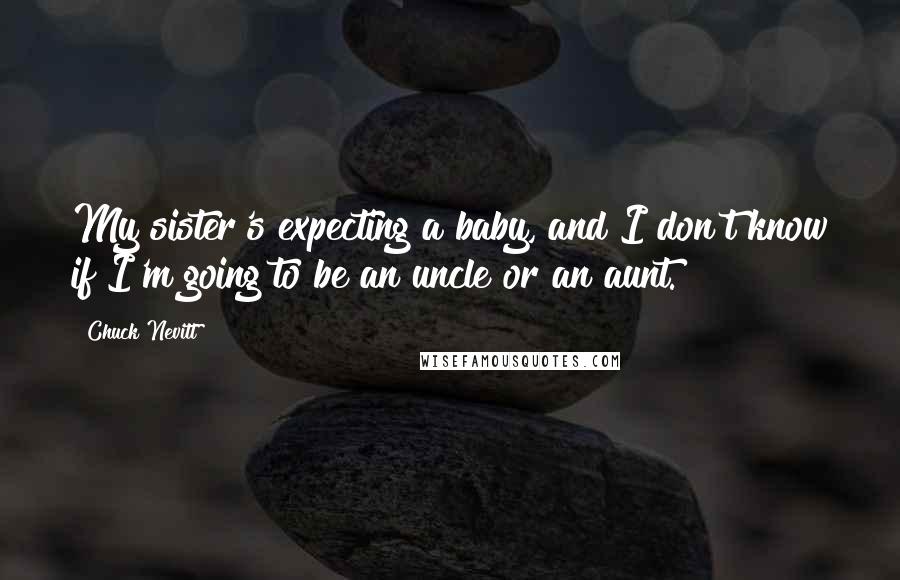 Chuck Nevitt Quotes: My sister's expecting a baby, and I don't know if I'm going to be an uncle or an aunt.