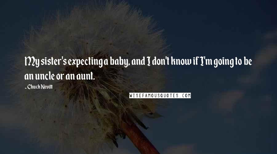 Chuck Nevitt Quotes: My sister's expecting a baby, and I don't know if I'm going to be an uncle or an aunt.