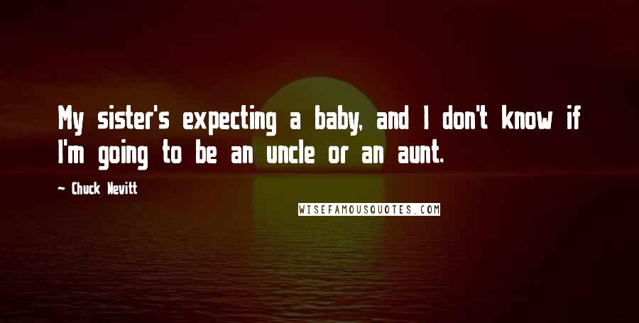 Chuck Nevitt Quotes: My sister's expecting a baby, and I don't know if I'm going to be an uncle or an aunt.