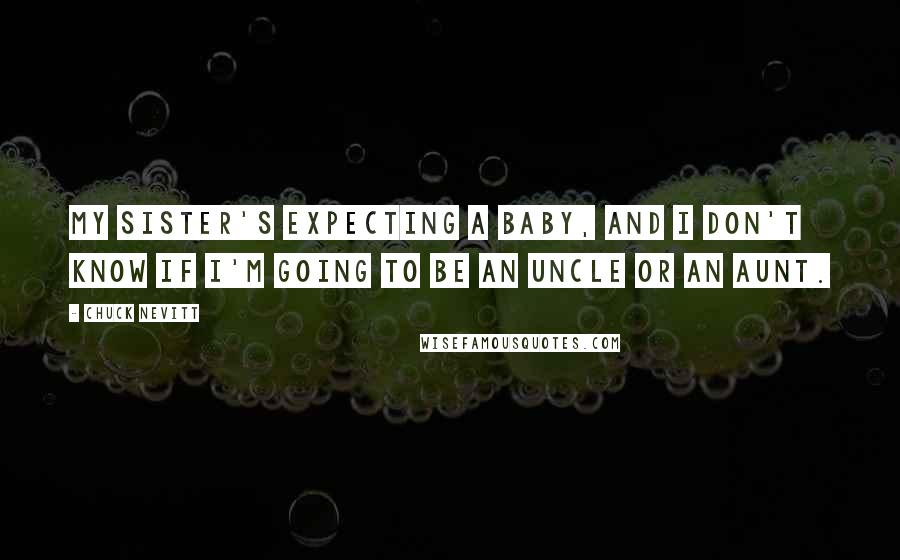 Chuck Nevitt Quotes: My sister's expecting a baby, and I don't know if I'm going to be an uncle or an aunt.