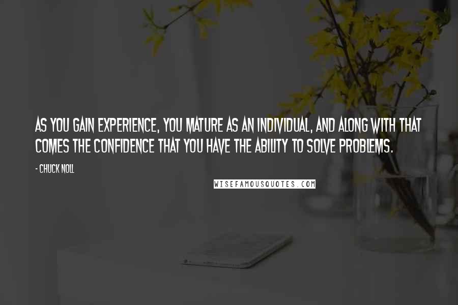 Chuck Noll Quotes: As you gain experience, you mature as an individual, and along with that comes the confidence that you have the ability to solve problems.